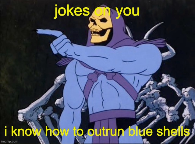 Jokes on you I’m into that shit | jokes on you i know how to outrun blue shells | image tagged in jokes on you i m into that shit | made w/ Imgflip meme maker