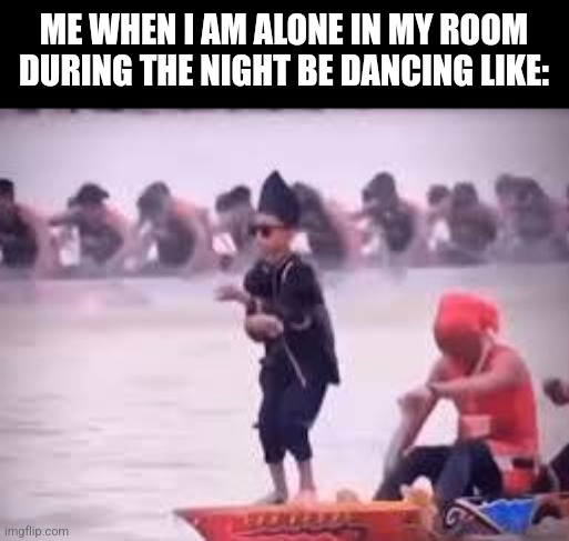 ME WHEN I AM ALONE IN MY ROOM DURING THE NIGHT BE DANCING LIKE: | image tagged in memes,aura,farming | made w/ Imgflip meme maker