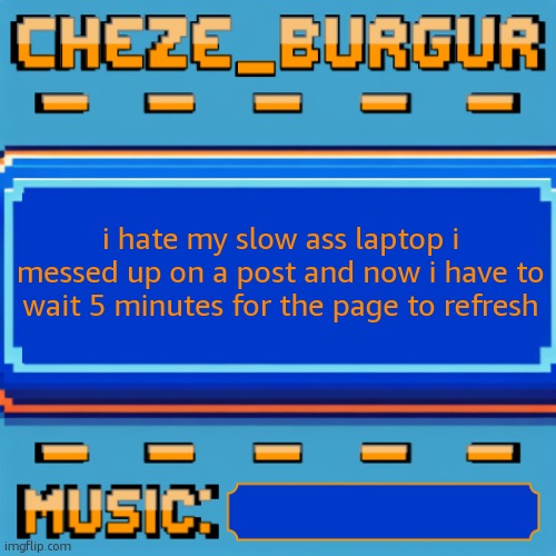 Cheze Pixel Template | i hate my slow ass laptop i messed up on a post and now i have to wait 5 minutes for the page to refresh | image tagged in cheze pixel template | made w/ Imgflip meme maker