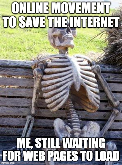 Waiting Skeleton Meme | ONLINE MOVEMENT TO SAVE THE INTERNET; ME, STILL WAITING FOR WEB PAGES TO LOAD | image tagged in memes,waiting skeleton | made w/ Imgflip meme maker