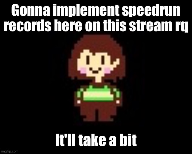 :3 | Gonna implement speedrun records here on this stream rq; It'll take a bit | image tagged in chara | made w/ Imgflip meme maker