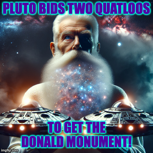 PLUTO BIDS TWO QUATLOOS TO GET THE
DONALD MONUMENT! | image tagged in galactic man serve you ufo | made w/ Imgflip meme maker