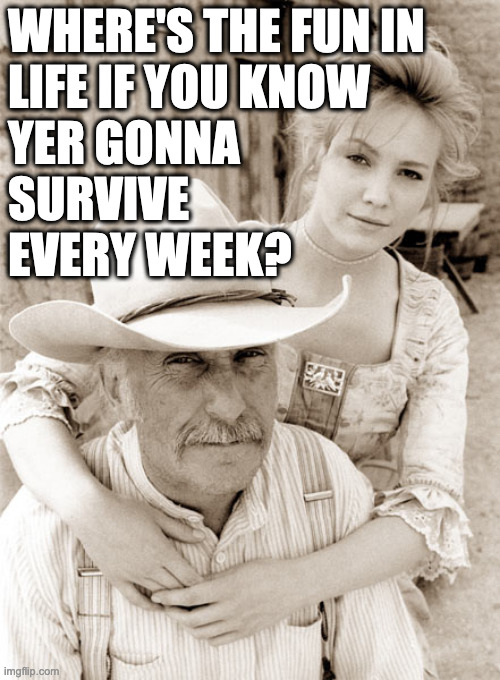 WHERE'S THE FUN IN
LIFE IF YOU KNOW
YER GONNA
SURVIVE
EVERY WEEK? | image tagged in robert cheat cowboy wisdom | made w/ Imgflip meme maker