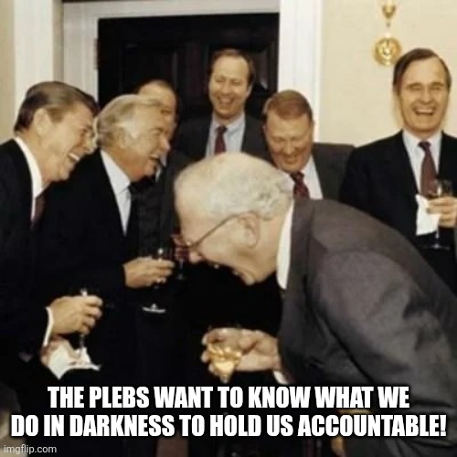 Warren buffet laugh | THE PLEBS WANT TO KNOW WHAT WE DO IN DARKNESS TO HOLD US ACCOUNTABLE! | image tagged in warren buffet laugh,epstein,jeffrey epstein,politics | made w/ Imgflip meme maker