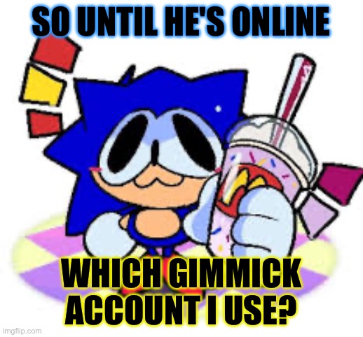 If no answer ima go back to the usual | SO UNTIL HE'S ONLINE; WHICH GIMMICK ACCOUNT I USE? | made w/ Imgflip meme maker