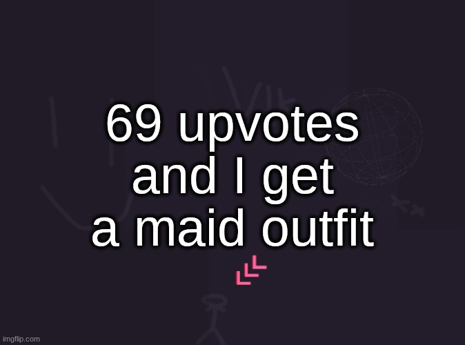 69 is too high of a number lmao | 69 upvotes and I get a maid outfit | image tagged in vik's image | made w/ Imgflip meme maker