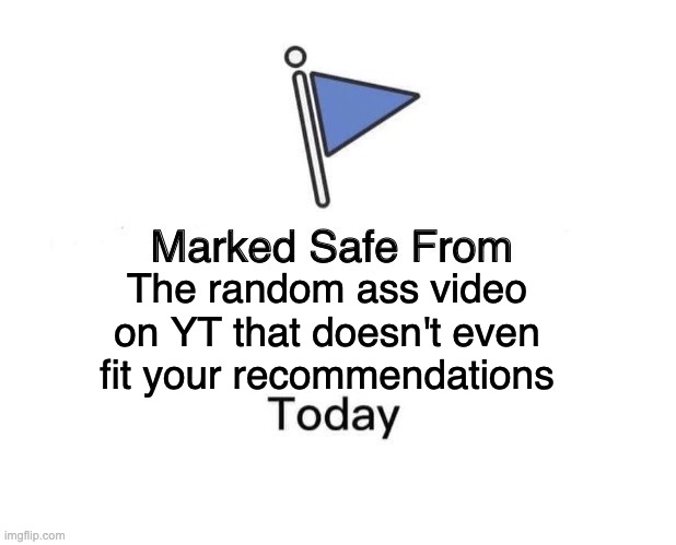 Random ass | The random ass video on YT that doesn't even fit your recommendations | image tagged in memes,marked safe from | made w/ Imgflip meme maker