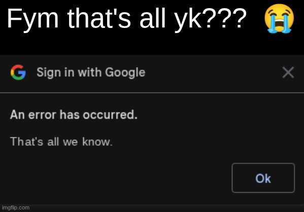"That's all we know" | Fym that's all yk???  😭 | image tagged in google,memes,internet,images | made w/ Imgflip meme maker