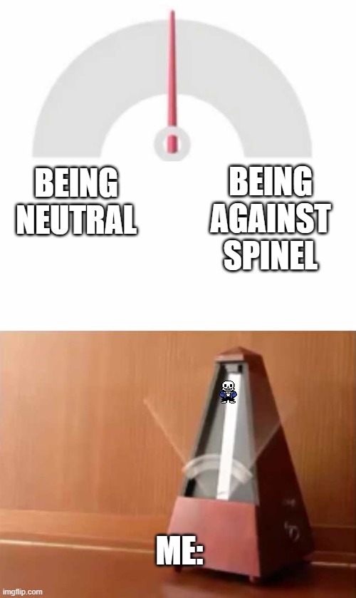 For re- SANS GET OFF THE METRONOME | BEING AGAINST SPINEL; BEING NEUTRAL; ME: | image tagged in metronome | made w/ Imgflip meme maker