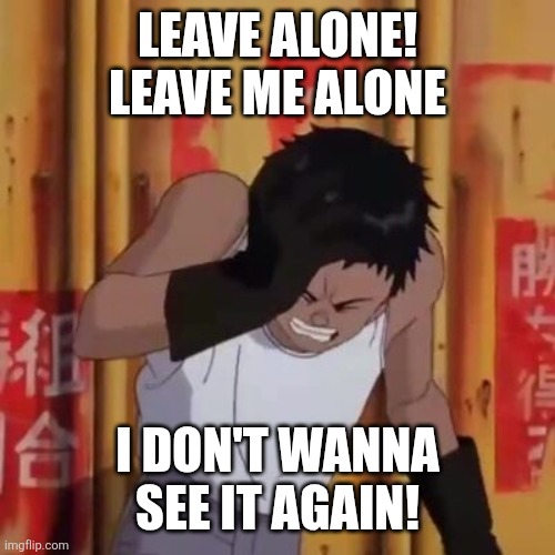 Akira meme | LEAVE ALONE! LEAVE ME ALONE I DON'T WANNA SEE IT AGAIN! | image tagged in akira meme | made w/ Imgflip meme maker