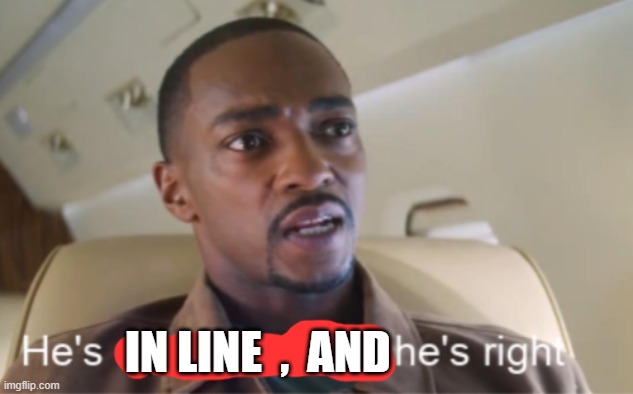 He's out of line but he's right (isolated) | IN LINE  ,  AND | image tagged in he's out of line but he's right isolated | made w/ Imgflip meme maker