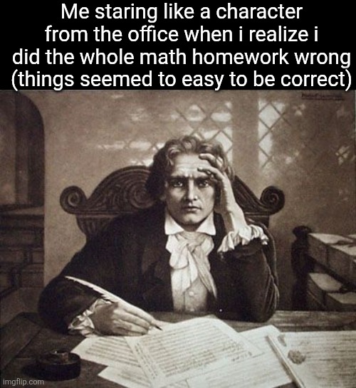 Me staring like a character from the office when i realize i did the whole math homework wrong (things seemed to easy to be correct) | made w/ Imgflip meme maker