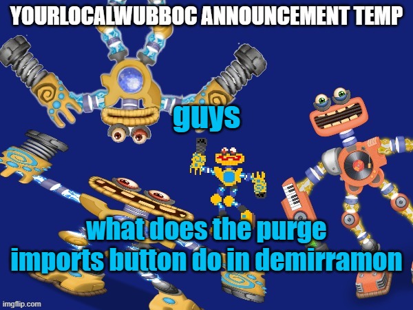 YourLocalWubboc Announcement Temp | guys; what does the purge imports button do in demirramon | image tagged in yourlocalwubboc announcement temp | made w/ Imgflip meme maker
