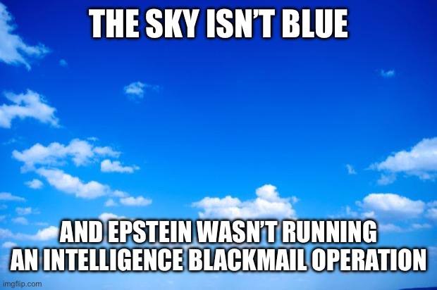 Believe What You’re Told | THE SKY ISN’T BLUE; AND EPSTEIN WASN’T RUNNING AN INTELLIGENCE BLACKMAIL OPERATION | image tagged in blue sky | made w/ Imgflip meme maker