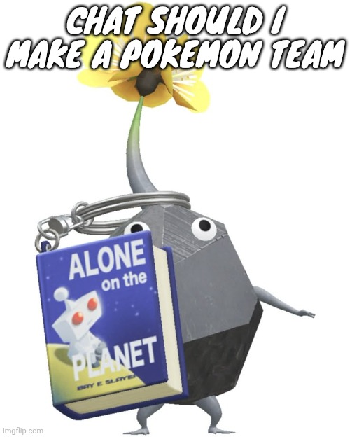 Book rock pikmin | CHAT SHOULD I MAKE A POKEMON TEAM | image tagged in book rock pikmin | made w/ Imgflip meme maker