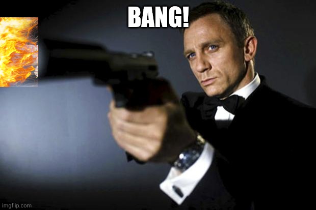 James Bond aims at you friendly | BANG! | image tagged in james bond aims at you friendly | made w/ Imgflip meme maker