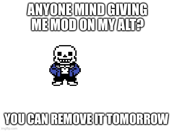ANYONE MIND GIVING ME MOD ON MY ALT? YOU CAN REMOVE IT TOMORROW | made w/ Imgflip meme maker