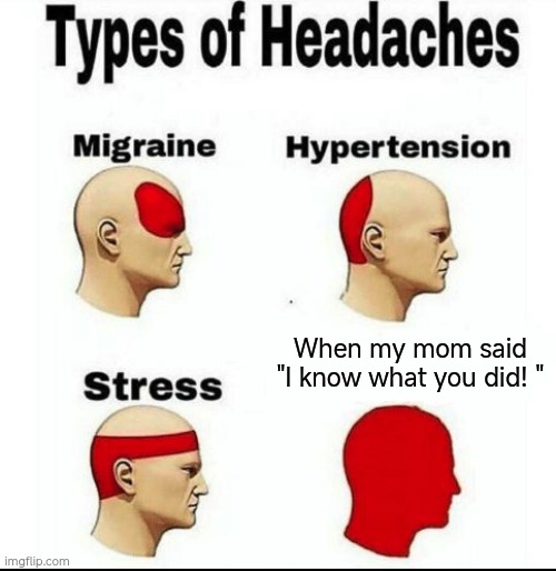 "I know what you did!" | When my mom said "I know what you did! " | image tagged in types of headaches meme | made w/ Imgflip meme maker