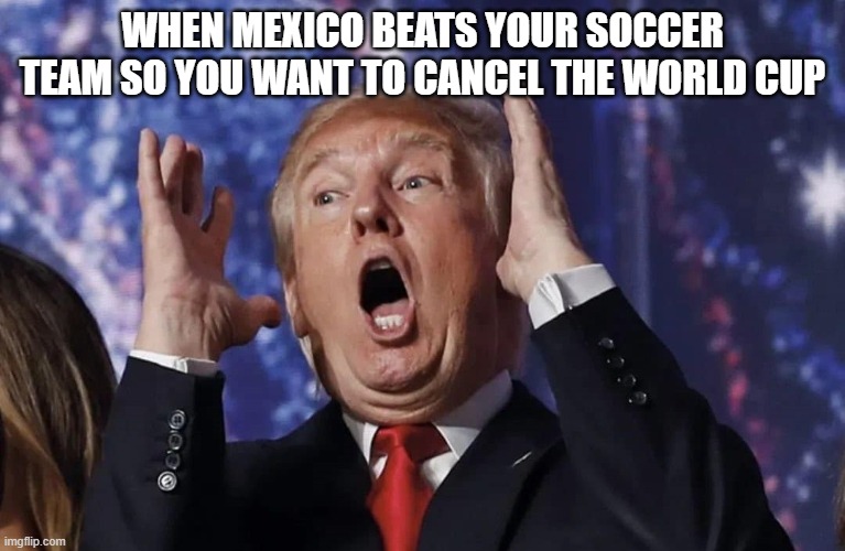 Travel ban on Jordan, Iran and Ghana???? | WHEN MEXICO BEATS YOUR SOCCER TEAM SO YOU WANT TO CANCEL THE WORLD CUP | image tagged in panicked trump | made w/ Imgflip meme maker