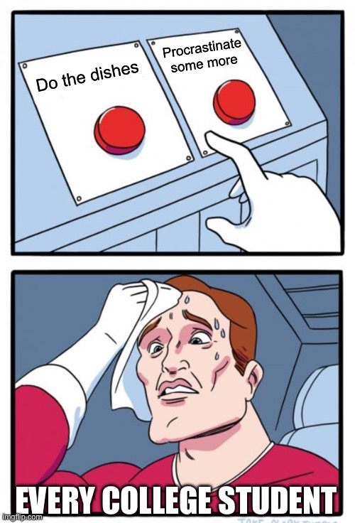 32130 | image tagged in college,procrastination,relatable memes,dishes,two buttons,memes | made w/ Imgflip meme maker