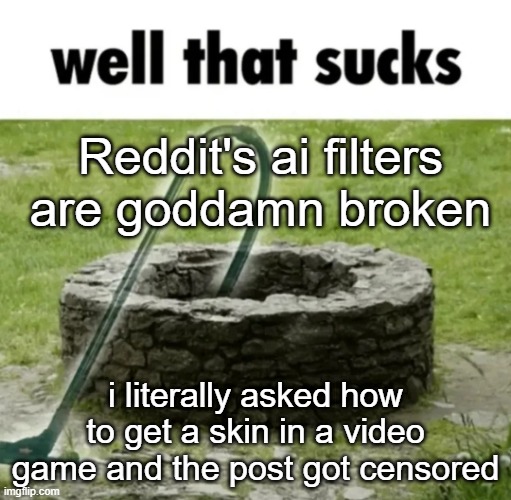 well that sucks | Reddit's ai filters are goddamn broken; i literally asked how to get a skin in a video game and the post got censored | image tagged in well that sucks | made w/ Imgflip meme maker