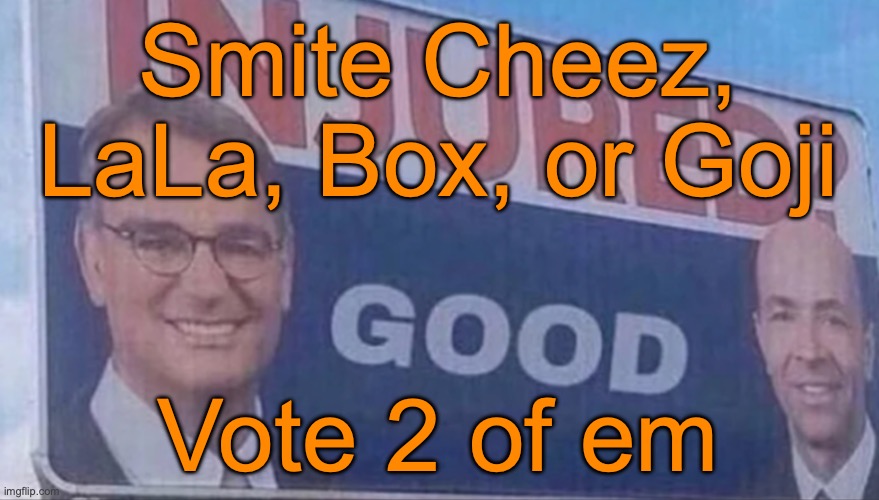 Injured Good announcement | Smite Cheez, LaLa, Box, or Goji; Vote 2 of em | image tagged in injured good announcement,voting game s11 | made w/ Imgflip meme maker