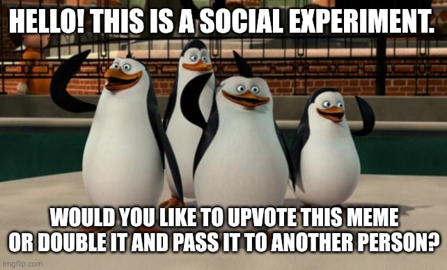Just smile and wave boys | HELLO! THIS IS A SOCIAL EXPERIMENT. WOULD YOU LIKE TO UPVOTE THIS MEME OR DOUBLE IT AND PASS IT TO ANOTHER PERSON? | image tagged in just smile and wave boys | made w/ Imgflip meme maker