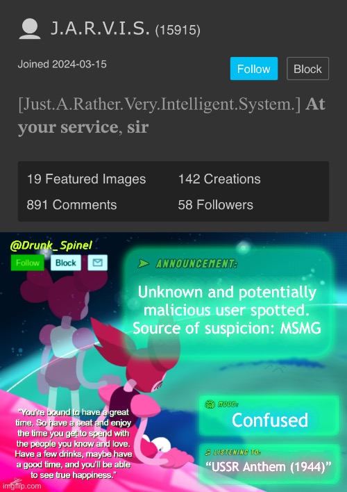 Be on the lookout. | Unknown and potentially malicious user spotted. Source of suspicion: MSMG; Confused; “USSR Anthem (1944)” | image tagged in drunk_spinel announcement template by interactionsystem | made w/ Imgflip meme maker