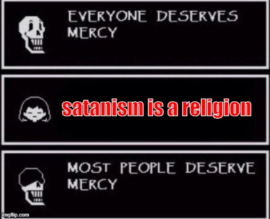 Everyone Deserves Mercy | satanism is a religion | image tagged in everyone deserves mercy,satanism | made w/ Imgflip meme maker