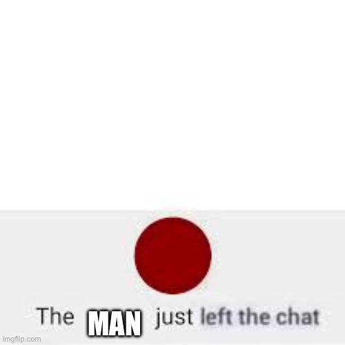 left the chat | MAN | image tagged in left the chat | made w/ Imgflip meme maker