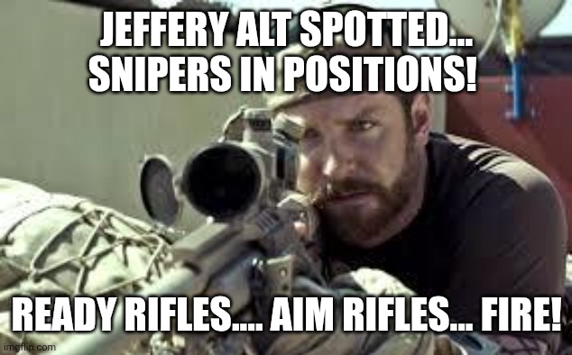 American Sniper | JEFFERY ALT SPOTTED... SNIPERS IN POSITIONS! READY RIFLES.... AIM RIFLES... FIRE! | image tagged in american sniper,sans of topic | made w/ Imgflip meme maker