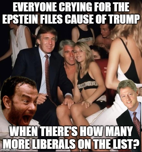 Careful What You Ask For... | EVERYONE CRYING FOR THE EPSTEIN FILES CAUSE OF TRUMP; WHEN THERE'S HOW MANY MORE LIBERALS ON THE LIST? | image tagged in trump epstein party girls | made w/ Imgflip meme maker