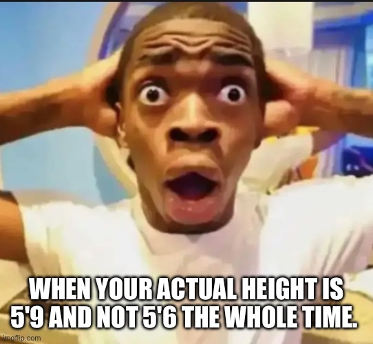 Not tall but also not short | WHEN YOUR ACTUAL HEIGHT IS 5'9 AND NOT 5'6 THE WHOLE TIME. | image tagged in surprised black guy,height,funny | made w/ Imgflip meme maker