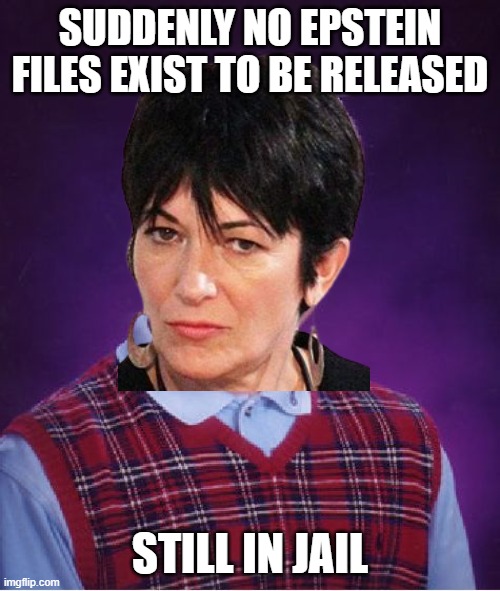 So, If They Don't Exist, Why She Still in Jail? | SUDDENLY NO EPSTEIN FILES EXIST TO BE RELEASED; STILL IN JAIL | image tagged in memes,bad luck brian | made w/ Imgflip meme maker