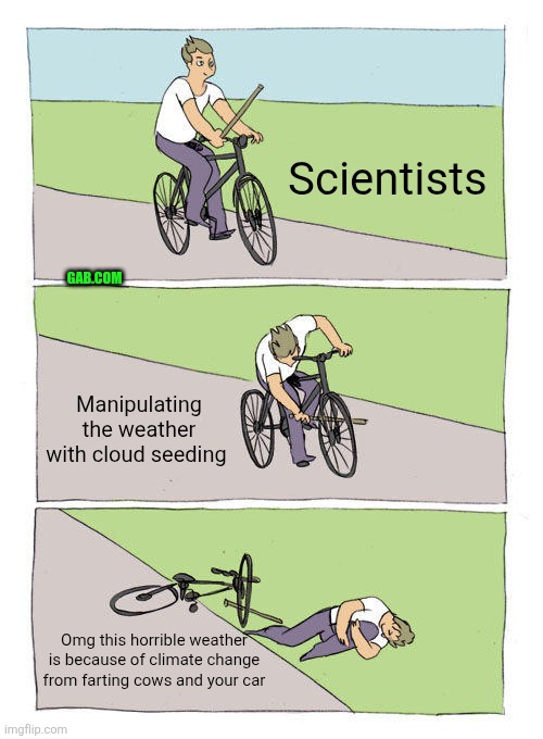 Bullshit | Scientists; GAB.COM; Manipulating the weather with cloud seeding; Omg this horrible weather is because of climate change from farting cows and your car | image tagged in climate change,global warming,science,climate,weather,conspiracy | made w/ Imgflip meme maker