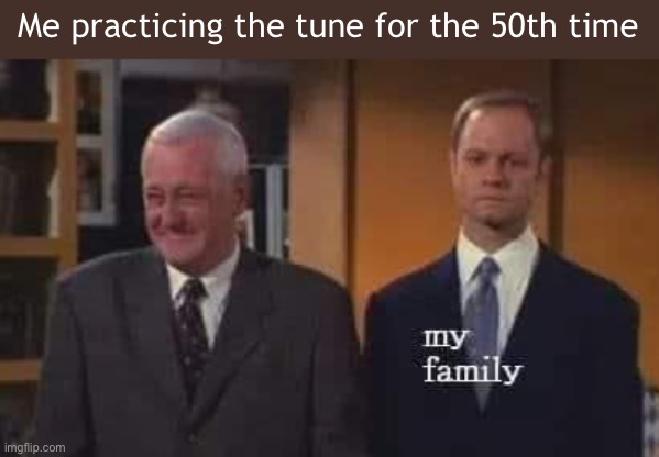 Practicing the tune for the 50th time | Me practicing the tune for the 50th time | image tagged in frasier | made w/ Imgflip meme maker