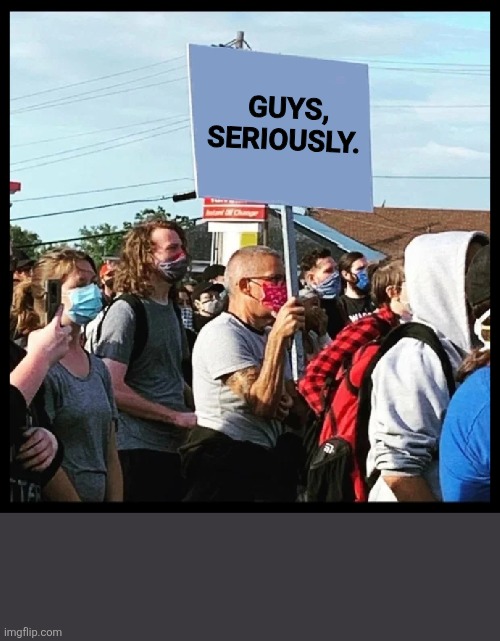Protest sign | GUYS,
SERIOUSLY. | image tagged in picket guy,america,2025,avtivism | made w/ Imgflip meme maker