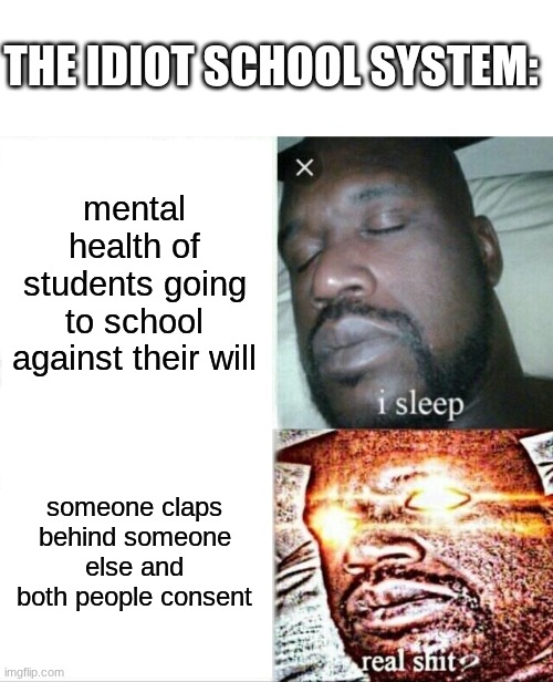 Sleeping Shaq | THE IDIOT SCHOOL SYSTEM:; mental health of students going to school against their will; someone claps behind someone else and both people consent | image tagged in memes,sleeping shaq | made w/ Imgflip meme maker