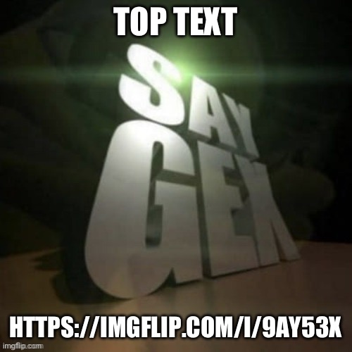 yooooo | TOP TEXT; HTTPS://IMGFLIP.COM/I/9AY53X | image tagged in say gex | made w/ Imgflip meme maker