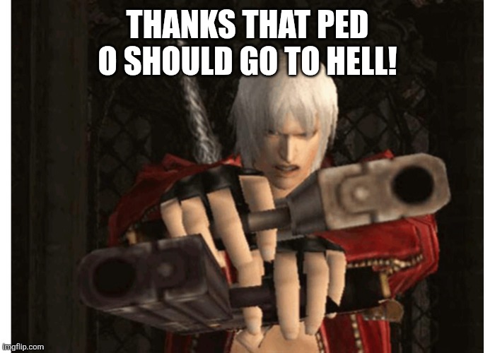 Dante (Devil May Cry) | THANKS THAT PED O SHOULD GO TO HELL! | image tagged in dante devil may cry | made w/ Imgflip meme maker