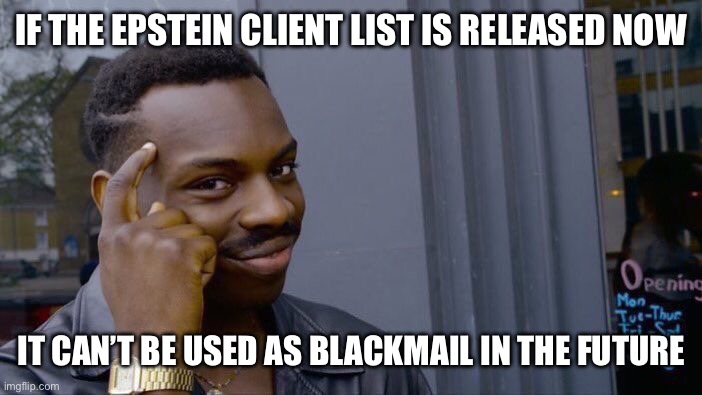 Roll Safe Think About It | IF THE EPSTEIN CLIENT LIST IS RELEASED NOW; IT CAN’T BE USED AS BLACKMAIL IN THE FUTURE | image tagged in memes,roll safe think about it | made w/ Imgflip meme maker