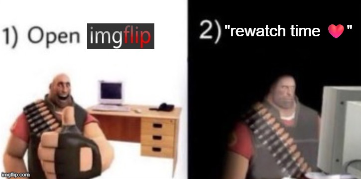 step 1: open imgflip | "rewatch time ❤️" | image tagged in step 1 open imgflip | made w/ Imgflip meme maker