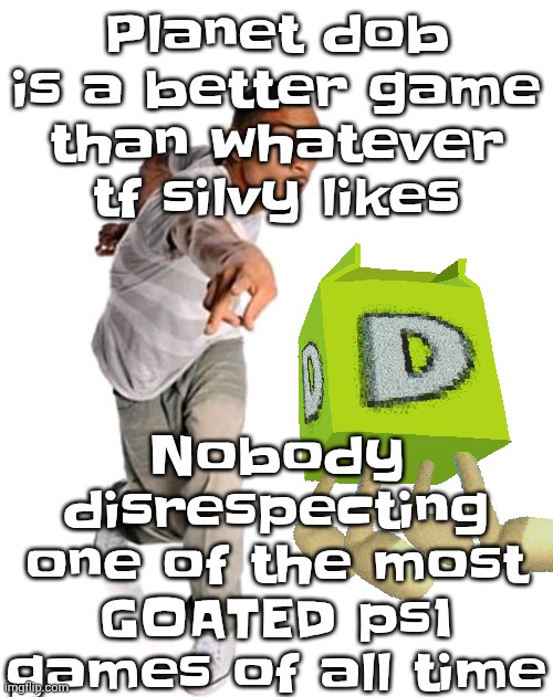 Think fast | Nobody disrespecting one of the most GOATED ps1 games of all time; Planet dob is a better game than whatever tf silvy likes | image tagged in think fast | made w/ Imgflip meme maker