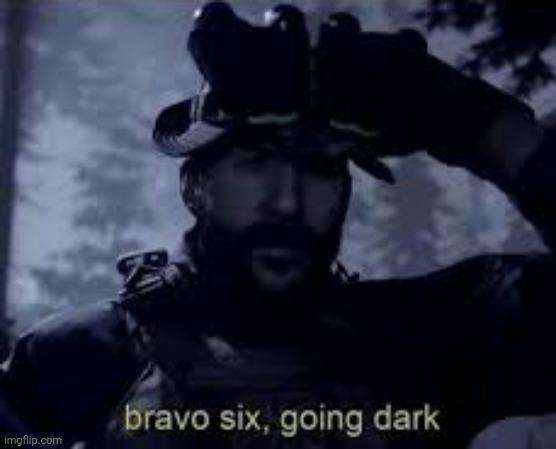 Bravo 6 going dark | image tagged in bravo 6 going dark | made w/ Imgflip meme maker