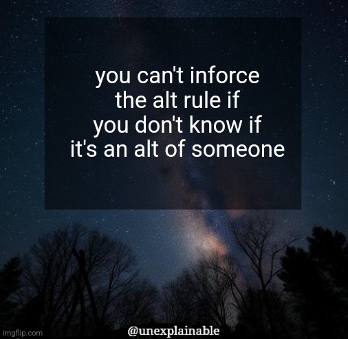 It's simply unexplainable. | you can't inforce the alt rule if you don't know if it's an alt of someone | image tagged in it's simply unexplainable | made w/ Imgflip meme maker