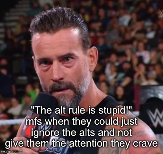 CM Punk | "The alt rule is stupid!" mfs when they could just ignore the alts and not give them the attention they crave | image tagged in cm punk | made w/ Imgflip meme maker