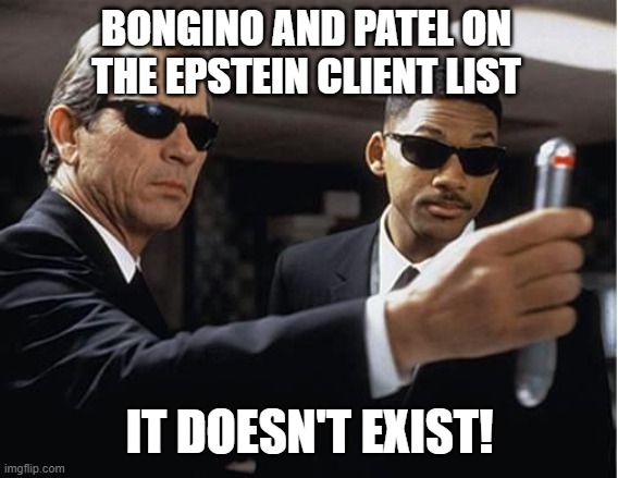 Bongino and patel are Frauds or they're families have been threatened, to keep the list from coming out | BONGINO AND PATEL ON THE EPSTEIN CLIENT LIST; IT DOESN'T EXIST! | image tagged in men in black,epstein,fbi,doj,attorney general | made w/ Imgflip meme maker
