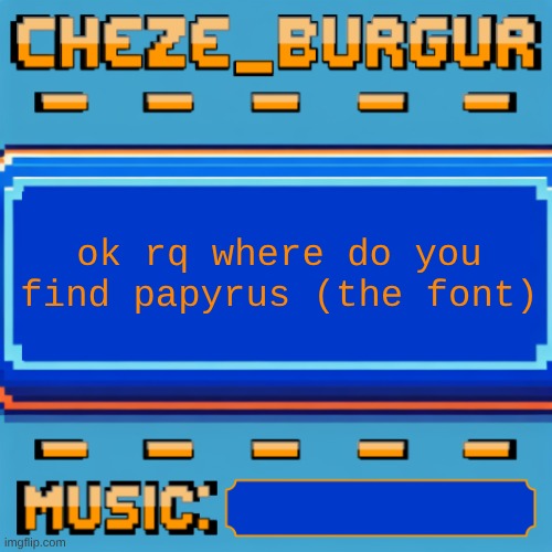 need it for an announcement temp | ok rq where do you find papyrus (the font) | image tagged in cheze pixel template | made w/ Imgflip meme maker