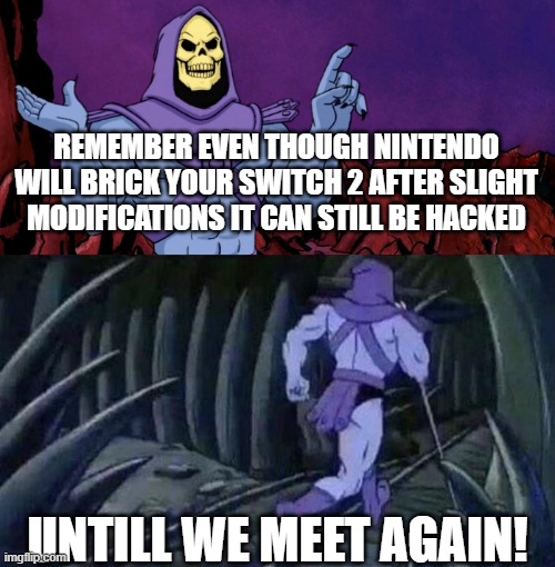 he man skeleton advices | REMEMBER EVEN THOUGH NINTENDO WILL BRICK YOUR SWITCH 2 AFTER SLIGHT MODIFICATIONS IT CAN STILL BE HACKED; UNTILL WE MEET AGAIN! | image tagged in he man skeleton advices,nintendo | made w/ Imgflip meme maker