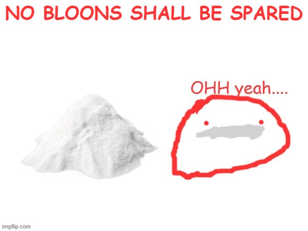 cocaina | NO BLOONS SHALL BE SPARED | image tagged in cocaina | made w/ Imgflip meme maker